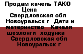 Продам качель ТАКО › Цена ­ 1 500 - Свердловская обл., Новоуральск г. Дети и материнство » Качели, шезлонги, ходунки   . Свердловская обл.,Новоуральск г.